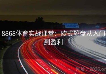 8868体育实战课堂:欧式轮盘从入门到盈利 8868体育实战课堂:欧式轮盘从入门到盈利