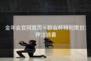 金年会官网首页×欧会杯特别策划：押注锦囊