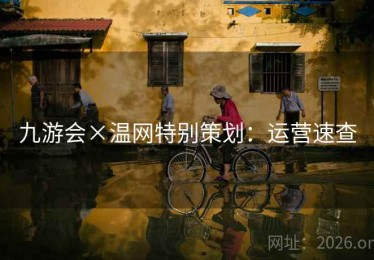 九游会×温网特别策划:运营速查 九游会×温网特别策划:运营速查