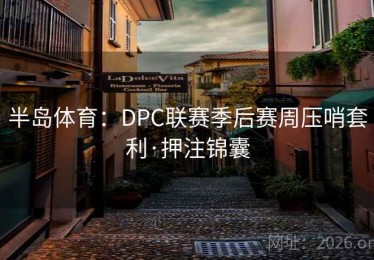 半岛体育:DPC联赛季后赛周压哨套利·押注锦囊 半岛体育:DPC联赛季后赛周压哨套利·押注锦囊