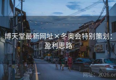 博天堂最新网址×冬奥会特别策划:盈利思路 博天堂最新网址×冬奥会特别策划:盈利思路