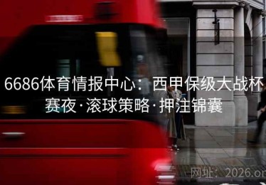 6686体育情报中心:西甲保级大战杯赛夜·滚球策略·押注锦囊 6686体育情报中心:西甲保级大战杯赛夜·滚球策略·押注锦囊