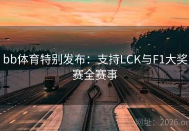 bb体育特别发布:支持LCK与F1大奖赛全赛事 bb体育特别发布:支持LCK与F1大奖赛全赛事