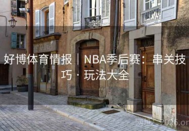 好博体育情报|NBA季后赛:串关技巧 · 玩法大全 好博体育情报|NBA季后赛:串关技巧 · 玩法大全