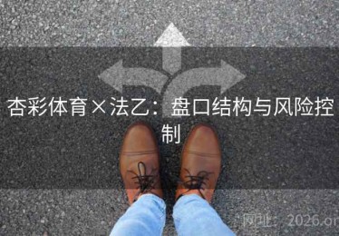 杏彩体育×法乙:盘口结构与风险控制 杏彩体育×法乙:盘口结构与风险控制