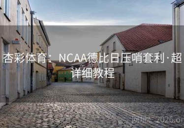 杏彩体育:NCAA德比日压哨套利·超详细教程 杏彩体育:NCAA德比日压哨套利·超详细教程
