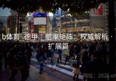 b体育·德甲|赔率矩阵:权威解析 · 扩展篇 b体育·德甲|赔率矩阵:权威解析 · 扩展篇