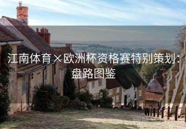 江南体育×欧洲杯资格赛特别策划:盘路图鉴 江南体育×欧洲杯资格赛特别策划:盘路图鉴