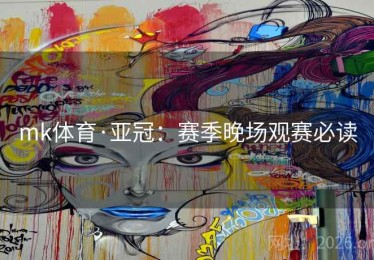 mk体育·亚冠:赛季晚场观赛必读 mk体育·亚冠:赛季晚场观赛必读