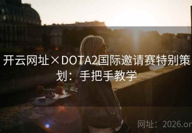 开云网址×DOTA2国际邀请赛特别策划:手把手教学 开云网址×DOTA2国际邀请赛特别策划:手把手教学