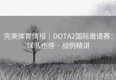 完美体育情报|DOTA2国际邀请赛:球队伤停 · 战例精讲 完美体育情报|DOTA2国际邀请赛:球队伤停 · 战例精讲