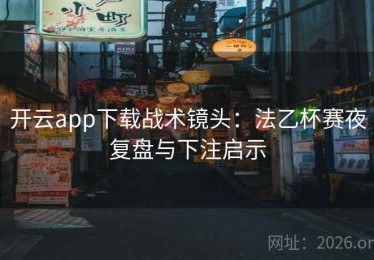 开云app下载战术镜头:法乙杯赛夜复盘与下注启示 开云app下载战术镜头:法乙杯赛夜复盘与下注启示
