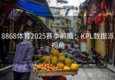 8868体育2025赛季前瞻:KPL数据派视角 8868体育2025赛季前瞻:KPL数据派视角