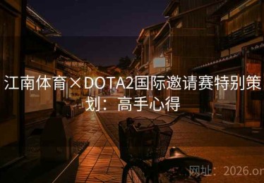 江南体育×DOTA2国际邀请赛特别策划:高手心得 江南体育×DOTA2国际邀请赛特别策划:高手心得