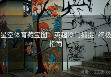 星空体育藏宝图:英超冷门捕捉·终极指南 星空体育藏宝图:英超冷门捕捉·终极指南