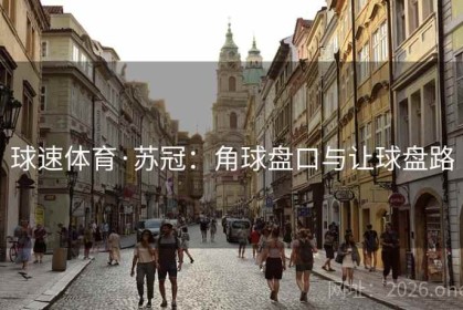 球速体育·苏冠:角球盘口与让球盘路 球速体育·苏冠:角球盘口与让球盘路