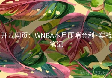 开云网页:WNBA本月压哨套利·实战笔记 开云网页:WNBA本月压哨套利·实战笔记