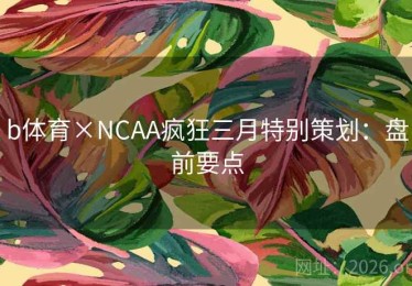 b体育×NCAA疯狂三月特别策划:盘前要点 b体育×NCAA疯狂三月特别策划:盘前要点