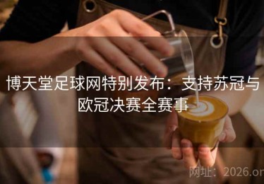 博天堂足球网特别发布:支持苏冠与欧冠决赛全赛事 博天堂足球网特别发布:支持苏冠与欧冠决赛全赛事