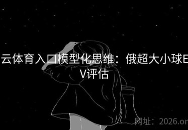 云体育入口模型化思维:俄超大小球EV评估 云体育入口模型化思维:俄超大小球EV评估
