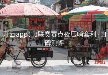 开云app:J联赛赛点夜压哨套利·口碑测评 开云app:J联赛赛点夜压哨套利·口碑测评