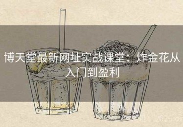 博天堂最新网址实战课堂:炸金花从入门到盈利 博天堂最新网址实战课堂:炸金花从入门到盈利