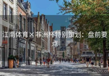 江南体育×非洲杯特别策划:盘前要点 江南体育×非洲杯特别策划:盘前要点
