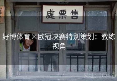 好博体育×欧冠决赛特别策划:教练视角 好博体育×欧冠决赛特别策划:教练视角