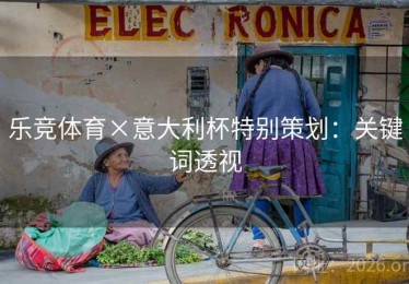 乐竞体育×意大利杯特别策划:关键词透视 乐竞体育×意大利杯特别策划:关键词透视