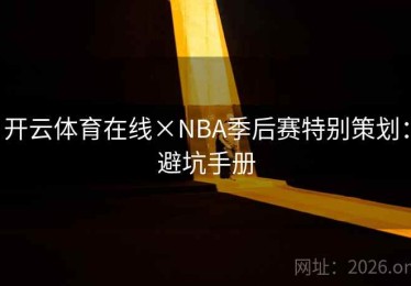 开云体育在线×NBA季后赛特别策划:避坑手册 开云体育在线×NBA季后赛特别策划:避坑手册