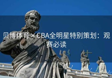 贝博体育×CBA全明星特别策划:观赛必读 贝博体育×CBA全明星特别策划:观赛必读