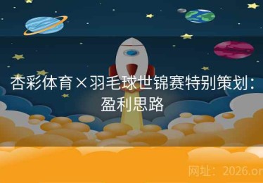 杏彩体育×羽毛球世锦赛特别策划:盈利思路 杏彩体育×羽毛球世锦赛特别策划:盈利思路