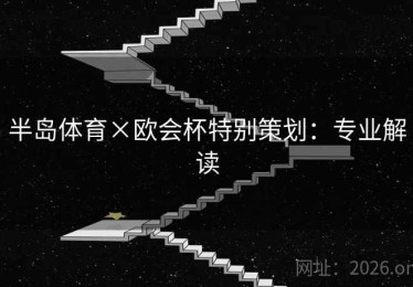 半岛体育×欧会杯特别策划:专业解读 半岛体育×欧会杯特别策划:专业解读