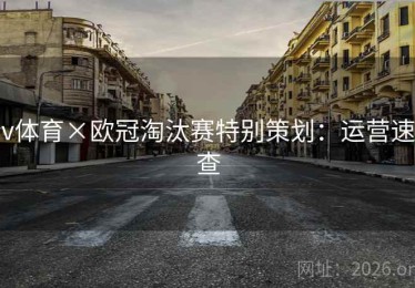 v体育×欧冠淘汰赛特别策划:运营速查 v体育×欧冠淘汰赛特别策划:运营速查