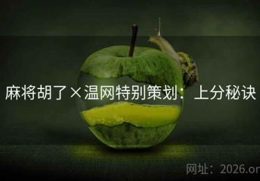麻将胡了×温网特别策划:上分秘诀 麻将胡了×温网特别策划:上分秘诀