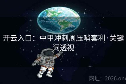 开云入口:中甲冲刺周压哨套利·关键词透视 开云入口:中甲冲刺周压哨套利·关键词透视