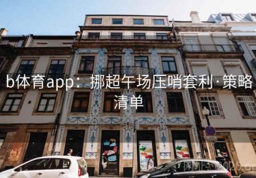 b体育app:挪超午场压哨套利·策略清单 b体育app:挪超午场压哨套利·策略清单