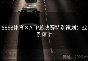 8868体育×ATP总决赛特别策划:战例精讲 8868体育×ATP总决赛特别策划:战例精讲