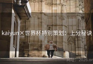 kaiyun×世界杯特别策划:上分秘诀 kaiyun×世界杯特别策划:上分秘诀