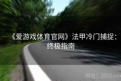 《爱游戏体育官网》法甲冷门捕捉:终极指南 《爱游戏体育官网》法甲冷门捕捉:终极指南