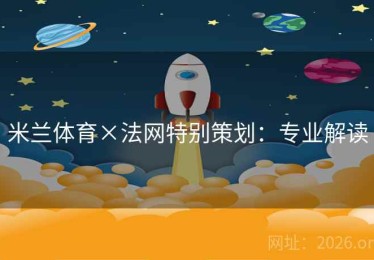 米兰体育×法网特别策划:专业解读 米兰体育×法网特别策划:专业解读
