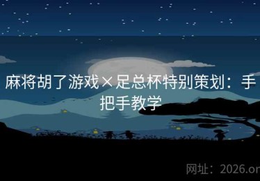麻将胡了游戏×足总杯特别策划:手把手教学 麻将胡了游戏×足总杯特别策划:手把手教学