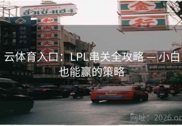 云体育入口:LPL串关全攻略 — 小白也能赢的策略 云体育入口:LPL串关全攻略 — 小白也能赢的策略