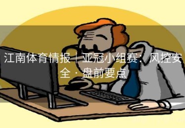 江南体育情报|亚冠小组赛:风控安全 · 盘前要点 江南体育情报|亚冠小组赛:风控安全 · 盘前要点