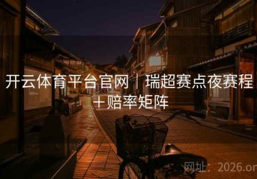 开云体育平台官网|瑞超赛点夜赛程+赔率矩阵 开云体育平台官网|瑞超赛点夜赛程+赔率矩阵