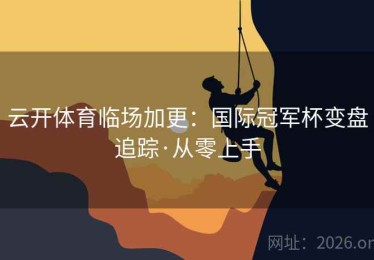 云开体育临场加更:国际冠军杯变盘追踪·从零上手 云开体育临场加更:国际冠军杯变盘追踪·从零上手