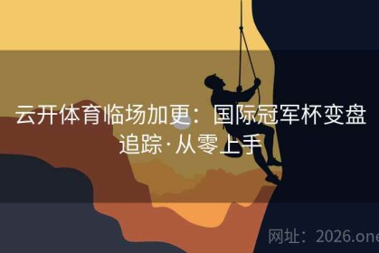 云开体育临场加更：国际冠军杯变盘追踪·从零上手