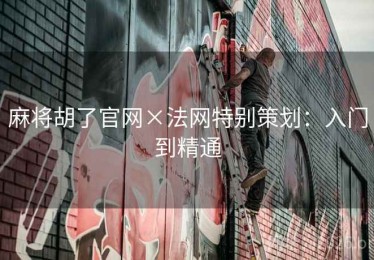 麻将胡了官网×法网特别策划:入门到精通 麻将胡了官网×法网特别策划:入门到精通