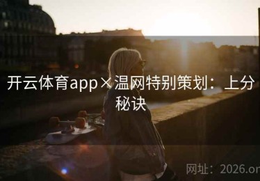 开云体育app×温网特别策划:上分秘诀 开云体育app×温网特别策划:上分秘诀