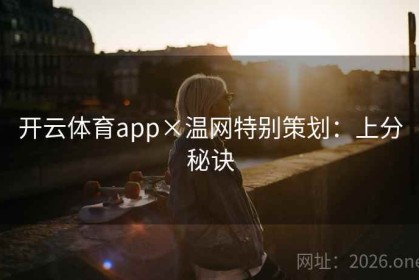 开云体育app×温网特别策划:上分秘诀 开云体育app×温网特别策划:上分秘诀